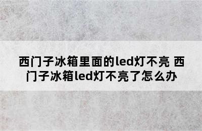 西门子冰箱里面的led灯不亮 西门子冰箱led灯不亮了怎么办